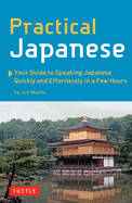 Practical Japanese: Your Guide to Speaking Japanese Quickly and Effortlessly in a Few Hours (Japanese Phrasebook)