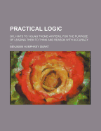 Practical Logic: Or, Hints to Young Theme-Writers, for the Purpose of Leading Them to Think and Reason with Accuracy