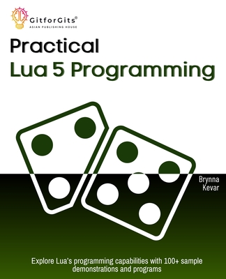 Practical Lua 5 Programming: Explore Lua's programming capabilities with 100+ sample demonstrations and programs - Kevar, Brynna