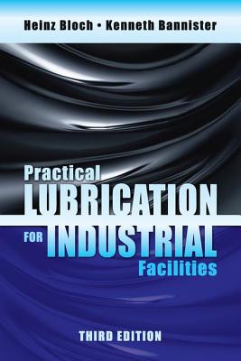 Practical Lubrication for Industrial Facilities, Third Edition - Bloch, Heinz P., and Bannister, Kenneth