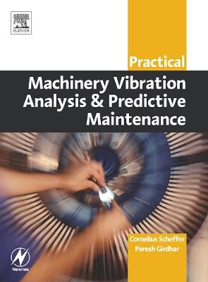Practical Machinery Vibration Analysis and Predictive Maintenance - Scheffer, Cornelius, and Girdhar, Paresh
