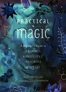 Practical Magic: A Beginner's Guide to Crystals, Horoscopes, Psychics, and Spells