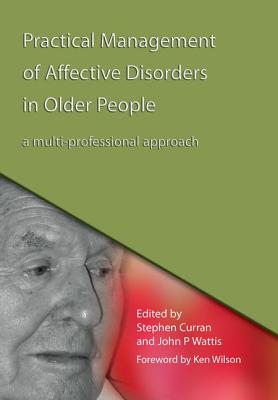 Practical Management of Affective Disorders in Older People: A Multi-Professional Approach - Curran, Stephen, and Wattis, John