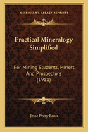 Practical Mineralogy Simplified: For Mining Students, Miners, And Prospectors (1911)