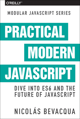 Practical Modern JavaScript: Dive Into Es6 and the Future of JavaScript - Bevacqua, Nicolas