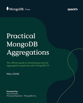 Practical MongoDB Aggregations: The official guide to developing optimal aggregation pipelines with MongoDB 7.0 - Done, Paul, and Kamsky, Asya (Foreword by)