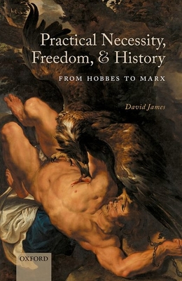 Practical Necessity, Freedom, and History: From Hobbes to Marx - James, David