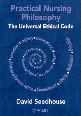 Practical Nursing Philosophy: The Universal Ethical Code - Seedhouse, David