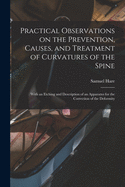 Practical Observations on the Prevention, Causes, and Treatment of Curvatures of the Spine: With an Etching and Description of an Apparatus for the Correction of the Deformity (Classic Reprint)