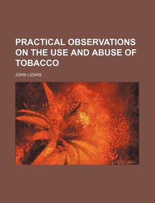 Practical Observations on the Use and Abuse of Tobacco - Lizars, John