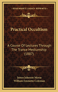 Practical Occultism: A Course of Lectures Through the Trance Mediumship (1887)