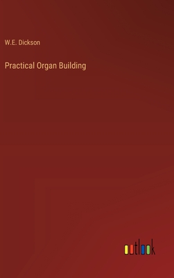 Practical Organ Building - Dickson, W E