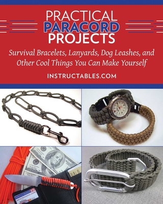 Practical Paracord Projects: Survival Bracelets, Lanyards, Dog Leashes, and Other Cool Things You Can Make Yourself - Instructables Com
