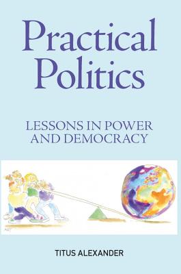 Practical Politics: Lessons in power and democracy - Alexander, Titus