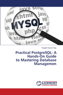 Practical PostgreSQL: A Hands-On Guide to Mastering Database Managemen