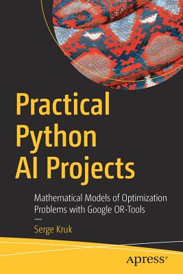 Practical Python AI Projects: Mathematical Models of Optimization Problems with Google Or-Tools - Kruk, Serge