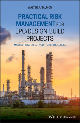 Practical Risk Management for EPC / Design-Build Projects: Manage Risks Effectively - Stop the Losses - Salmon, Walter A.