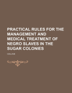 Practical Rules for the Management and Medical Treatment of Negro Slaves in the Sugar Colonies