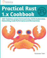 Practical Rust 1.x Cookbook: 100+ Solutions across Command Line, CI/CD, Kubernetes, Networking, Code Performance and Microservices