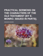 Practical Sermons on the Characters of the Old Testament [By E. Monro. Issued in Parts]