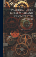 Practical Sheet Metal Work and Demonstrated Patterns: A Comprehensive Treatise; Volume 7