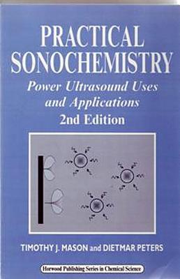 Practical Sonochemistry: Power Ultrasound Uses and Applications - Mason, T J, and Peters, D