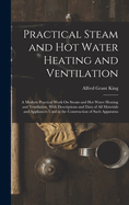 Practical Steam and Hot Water Heating and Ventilation: A Modern Practical Work On Steam and Hot Water Heating and Ventilation, With Descriptions and Data of All Materials and Appliances Used in the Construction of Such Apparatus