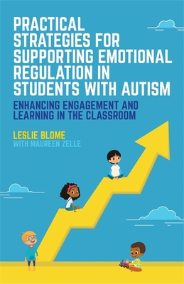 Practical Strategies for Supporting Emotional Regulation in Students with Autism: Enhancing Engagement and Learning in the Classroom - Blome, Leslie, and Zelle, Maureen (Contributions by)
