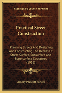 Practical Street Construction: Planning Streets And Designing And Constructing The Details Of Street Surface, Subsurface And Supersurface Structures (1916)