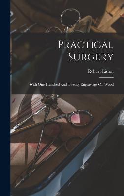 Practical Surgery: With One Hundred And Twenty Engravings On Wood - Liston, Robert