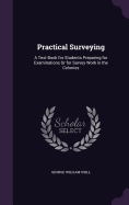 Practical Surveying: A Text-Book for Students Preparing for Examinations Or for Survey Work in the Colonies