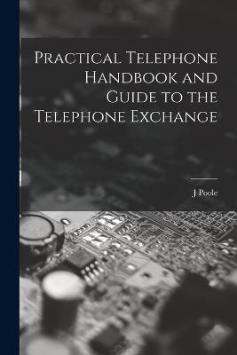 Practical Telephone Handbook and Guide to the Telephone Exchange - Poole, J