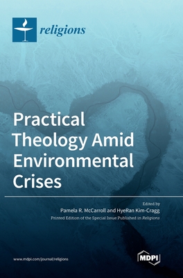 Practical Theology Amid Environmental Crises - McCarroll, Pamela R (Guest editor), and Kim-Cragg, Hyeran (Guest editor)