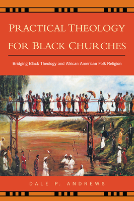 Practical Theology for Black Churches: Bridging Black Theology and African American Folk Religion - Andrews, Dale P, Prof.
