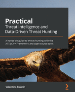 Practical Threat Intelligence and Data-Driven Threat Hunting: A hands-on guide to threat hunting with the ATT&CKTM Framework and open source tools