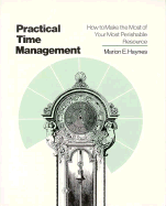 Practical Time Management: How to Make the Most of Your Most Perishable Resource