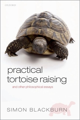 Practical Tortoise Raising: and other philosophical essays - Blackburn, Simon