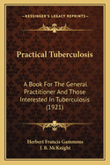 Practical Tuberculosis: A Book For The General Practitioner And Those Interested In Tuberculosis (1921)