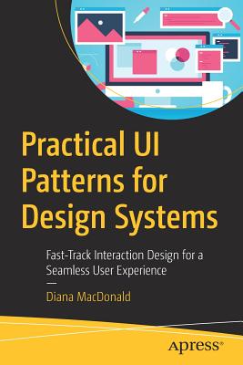 Practical Ui Patterns for Design Systems: Fast-Track Interaction Design for a Seamless User Experience - MacDonald, Diana