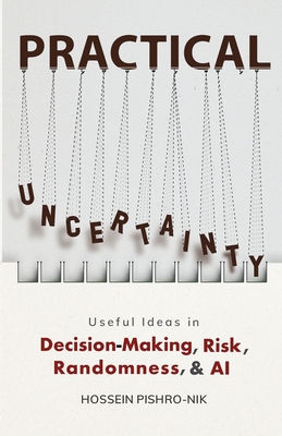 Practical Uncertainty: Useful Ideas in Decision-Making, Risk, Randomness, & AI - Pishro-Nik, Hossein