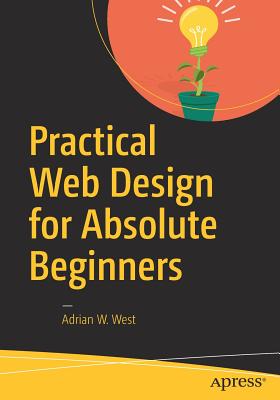 Practical Web Design for Absolute Beginners - West, Adrian W