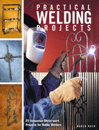 Practical Welding Projects: 24 Innovative Metal-work Projects for Hobby Welders - Ruth, Karen