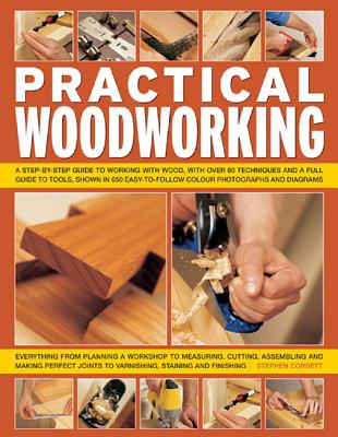 Practical Woodworking: A Step-by-step Guide to Working with Wood, with Over 60 Techniques and a Full Guide to Tools, Shown in 650 Easy-to-follow Photographs and Diagrams - Corbett, Stephen