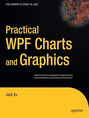 Practical WPF Charts and Graphics: Advanced Chart and Graphics Programming with the Windows Presentation Foundation - Xu, Jack