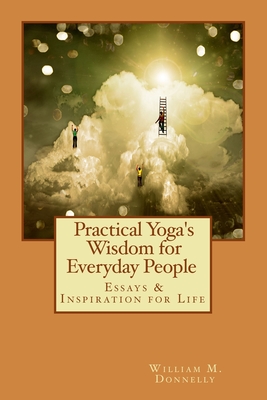 Practical Yoga's Wisdom for Everyday People: Essays & Inspiration for Life - Donnelly, William M