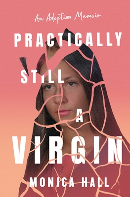 Practically Still a Virgin: An Adoption Memoir - Hall, Monica