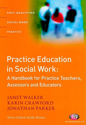 Practice Education in Social Work: A Handbook for Practice Teachers, Assessors and Educators - Walker, Janet, and Crawford, Karin, and Parker, Jonathan