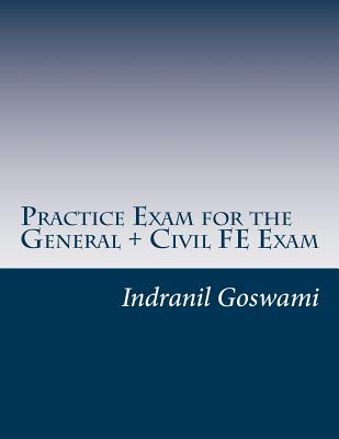 Practice Exam for the General + Civil FE Exam: A full (110 question) exam similar in content to the new FE Civil Examination - Goswami P E, Indranil