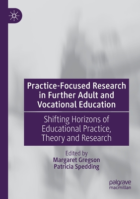 Practice-Focused Research in Further Adult and Vocational Education: Shifting Horizons of Educational Practice, Theory and Research - Gregson, Margaret (Editor), and Spedding, Patricia (Editor)