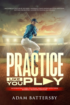 Practice Like You Play: Integrating Video Pitching Simulators into Your Baseball Training Routine - Mazzoni, Wayne, and Battersby, Adam